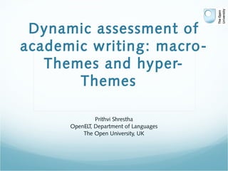 Dynamic assessment of
academic writing: macro-
Themes and hyper-
Themes
Prithvi Shrestha
OpenELT, Department of Languages
The Open University, UK
 