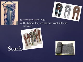  Average weight: 90g
 The fabrics that we use are: wool, silk and
cashmere.
Scarfs
 
