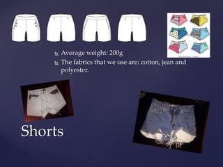  Average weight: 200g
 The fabrics that we use are: cotton, jean and
polyester.
Shorts
 