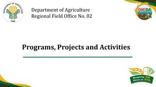 Department of Agriculture
Regional Field Office No. 02
Programs, Projects and Activities
 