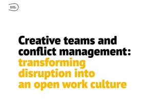 Creative teams and
con
fl
ict management:
transforming
disruption into
an open work culture
 