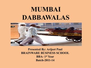 MUMBAI
DABBAWALAS



   Presented By: Arijeet Paul
BRAINWARE BUSINESS SCHOOL
         BBA- 1st Year
         Batch-2011-14
 