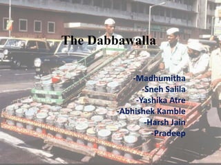 The Dabbawalla 
-Madhumitha 
-Sneh Salila 
-Yashika Atre 
-Abhishek Kamble 
-Harsh Jain 
-Pradeep 
 