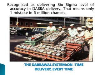 Recognised as delivering Six Sigma level of
accuracy in DABBA delivery. That means only
1 mistake in 6 million chances.
 