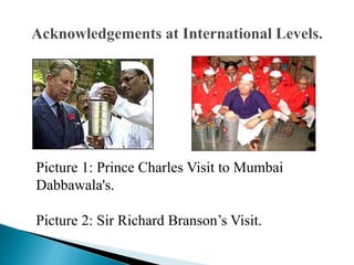 Picture 1: Prince Charles Visit to Mumbai
Dabbawala's.
Picture 2: Sir Richard Branson’s Visit.
 