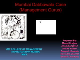 Mumbai Dabbawala Case  (Management Gurus) Prepared By: ManojChejara AnamikaGayen AnkitaKadam SwapnilKhawale RavindraDhumal AshishChaudary YMT COLLEGE OF MANAGEMENT      KHARGHAR(NAVI MUMBAI  MMS 