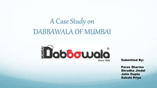 A Case Study on
DABBAWALA OF MUMBAI
Submitted By:
Paras Sharma
Shradha Jindal
Jatin Gupta
Sakshi Priya
 