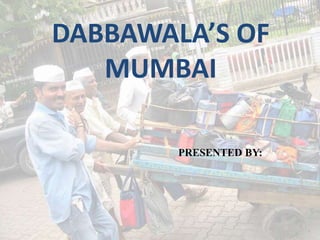 DABBAWALA’S OF
MUMBAI
PRESENTED BY:
 