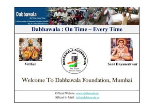 Dabbawala : On Time – Every TimeDabbawala : On Time – Every Time
Vitthal Sant Dnyaneshwar
W l T D bb l F d ti M b iWelcome To Dabbawala Foundation, Mumbai
Official Website: www.dabbawala.in
Official E- Mail : info@dabbawala.in
 