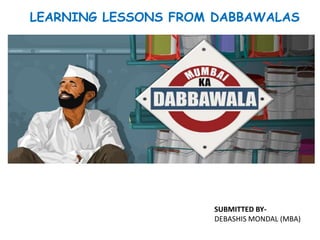 LEARNING LESSONS FROM DABBAWALAS

SUBMITTED BYDEBASHIS MONDAL (MBA)

 