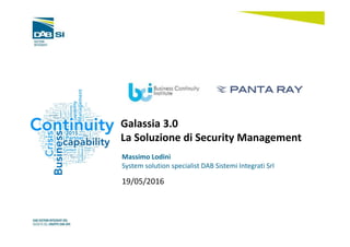 Galassia 3.0
La Soluzione di Security Management
Massimo Lodini
System solution specialist DAB Sistemi Integrati Srl
19/05/2016
 