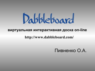 Пивненко О.А. виртуальная интерактивная доска  on-line http://www.dabbleboard.com/ 
