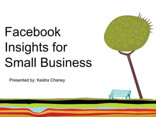 Facebook
Insights for
Small Business
Presented by: Keidra Chaney
 