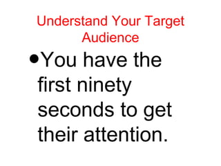 Understand Your Target
      Audience

•
You have the
first ninety
seconds to get
their attention.
 