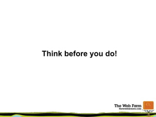 Think before you do!
 