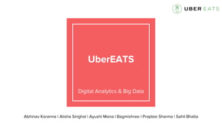 UberEATS
Digital Analytics & Big Data
Abhinav Koranne | Alisha Singhal | Ayushi Mona | Bagmishree | Praptee Sharma | Sahil...