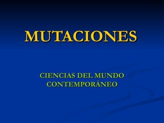 MUTACIONES CIENCIAS DEL MUNDO CONTEMPORÁNEO 