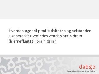 Hvordan øger vi produktiviteten og velstanden
i Danmark? Hvorledes vendes brain drain
(hjerneflugt) til brain gain?
 