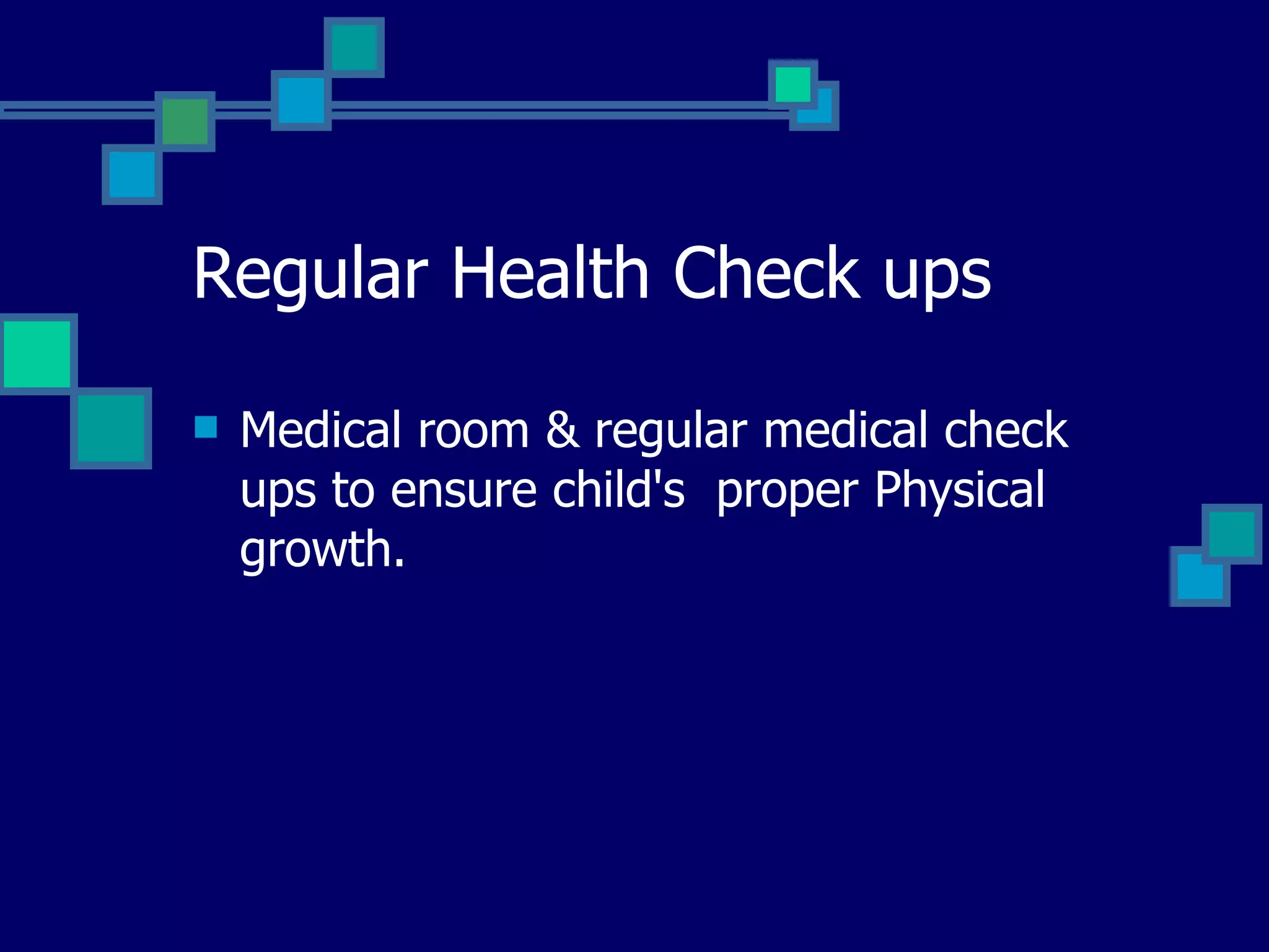 Regular Health Check ups Medical room & regular medical check ups to ensure child's  proper Physical growth.  
