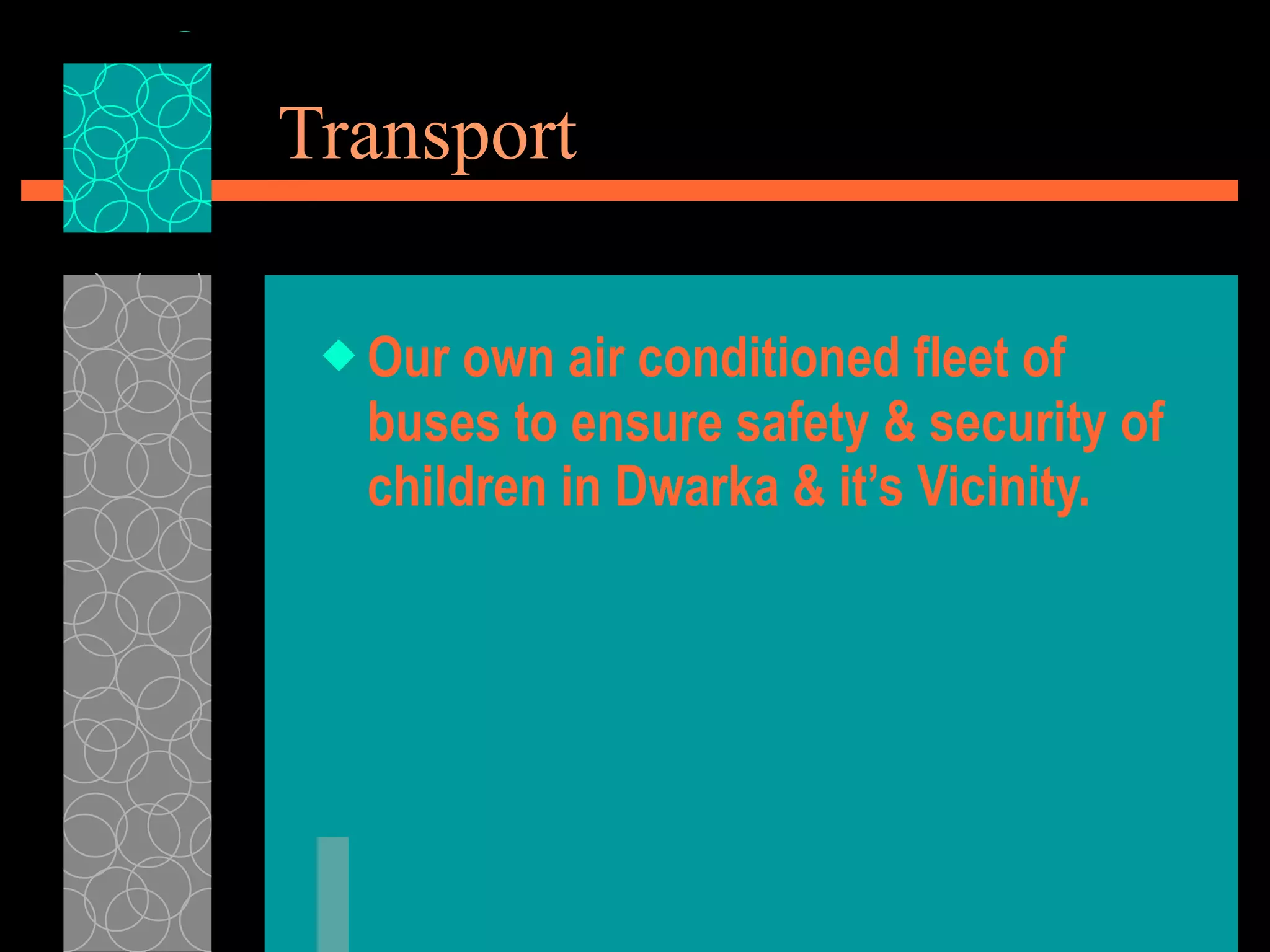 Transport Our own air conditioned fleet of buses to ensure safety & security of children in Dwarka & it’s Vicinity. 