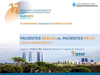 PACIENTES REALES vs. PACIENTES RE-LY
¿Son comparables?
López E, Pellicer MA, Nadal M, Guerrero T, Aguilar R, Sunyer N
 
