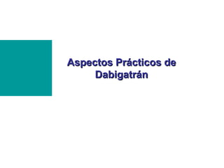Aspectos Prácticos de
     Dabigatrán
 