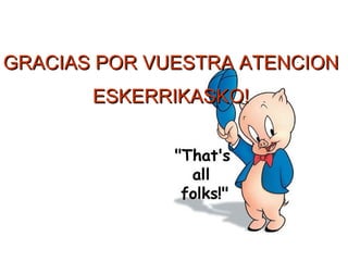 GRACIAS POR VUESTRA ATENCION
       ESKERRIKASKO!
 
