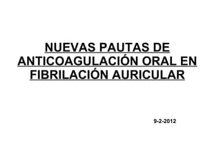 NUEVAS PAUTAS DE
ANTICOAGULACIÓN ORAL EN
 FIBRILACIÓN AURICULAR


                 9-2-2012
 