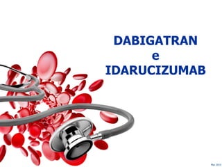 Mar 2015
DABIGATRAN
e
IDARUCIZUMAB
 