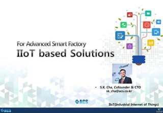 • S.K. Cha, Cofounder & CTO
sk_cha@acs.co.kr
IIoT(Industrial Internet of Things)
 