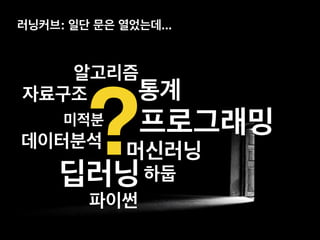 러닝커브: 일단 문은 열었는데...
통계
미적분 프로그래밍
딥러닝
머신러닝?데이터분석
알고리즘
자료구조
하둡
파이썬
 