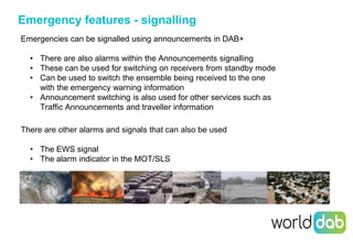 15
Emergency features - signalling
Emergencies can be signalled using announcements in DAB+
• There are also alarms within...