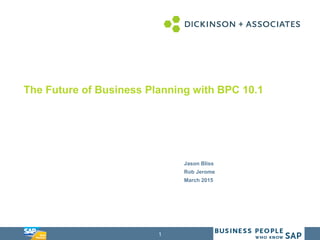 1
Presentation Title Template
Jason Bliss
Rob Jerome
March 2015
The Future of Business Planning with BPC 10.1
 
