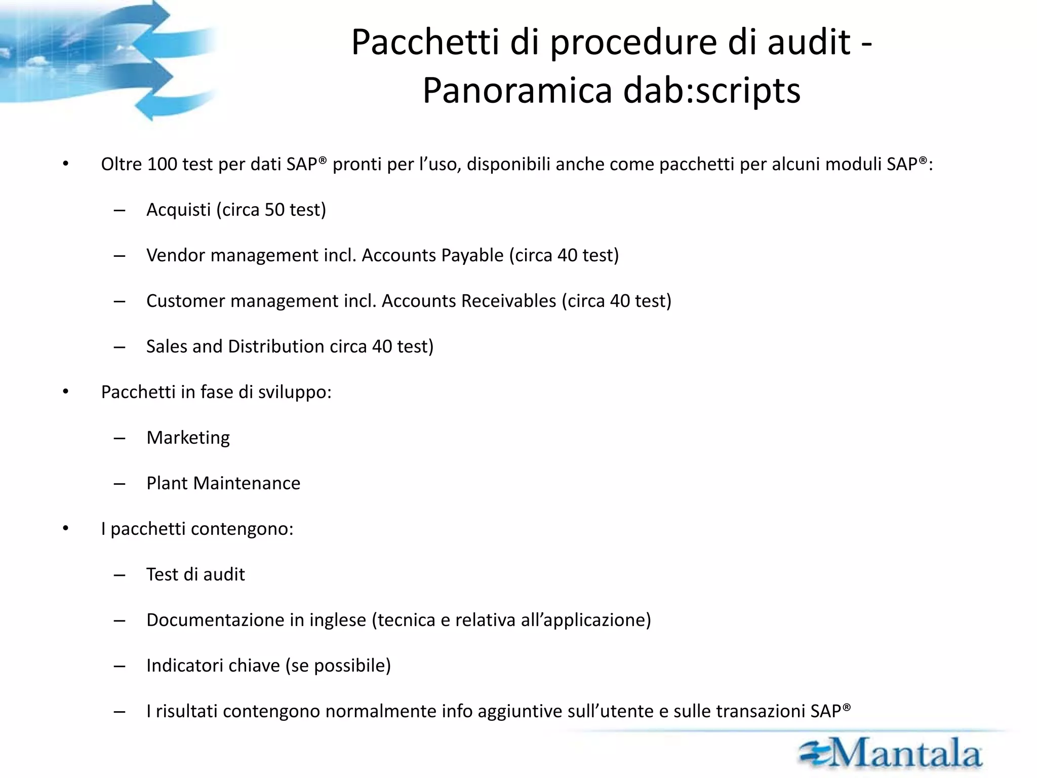 Pacchetti di procedure di audit (dab:scripts) – Esempio I Acquisti (esempi) Accordi quadro Analisi prezzi One-time-vendors Accounts Payable (esempi) Pagamenti duplicati Tempi di pagamento inusuali Pagamenti manuali Fatture senza ordine di acquisto 
