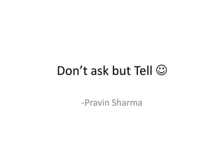 Don’t ask but Tell  -Pravin Sharma 
