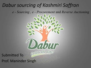 Dabur sourcing of Kashmiri Saffron e - Sourcing , e - Procurement and Reverse Auctioning Submitted To Prof. Maninder Singh 