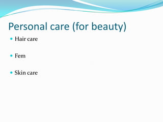 Personal care (for beauty)
 Hair care


 Fem


 Skin care
 