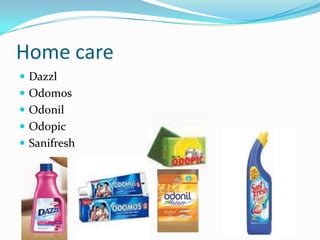 Home care
 Dazzl
 Odomos
 Odonil
 Odopic
 Sanifresh
 