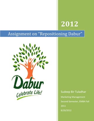 2012
Assignment on “Repositioning Dabur”




                        Sudeep Bir Tuladhar
                        Marketing Management
                        Second Semester, EMBA Fall
                        2011
                        8/20/2012
 
