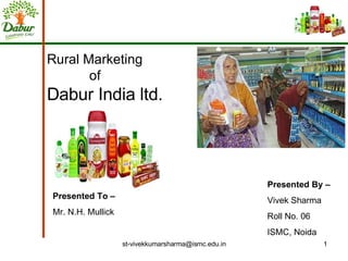 Rural Marketing   of Dabur India ltd.  Presented By – Vivek Sharma Roll No. 06 ISMC, Noida Presented To –  Mr. N.H. Mullick 
