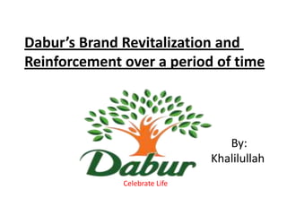 Dabur’s Brand Revitalization and
Reinforcement over a period of time

By:
Khalilullah
Celebrate Life

 