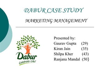 DABUR CASE STUDY
MARKETING MANAGEMENT


         Presented by:
         Gaurav Gupta     (29)
         Kiran Jain       (35)
         Shilpa Kher       (43)
         Ranjana Mandal    (50)
 