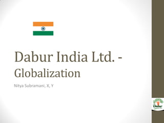 Dabur India Ltd. -
Globalization
Nitya Subramani, X, Y
 