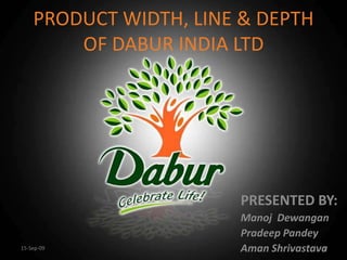 PRODUCT WIDTH, LINE & DEPTH OF DABUR INDIA LTD PRESENTED BY: Manoj  Dewangan Pradeep Pandey Aman Shrivastava 4-Sep-09 1 