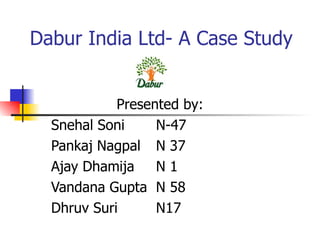 Dabur India Ltd- A Case Study Presented by: Snehal Soni   N-47 Pankaj Nagpal   N 37 Ajay Dhamija   N 1 Vandana Gupta  N 58 Dhruv Suri   N17 