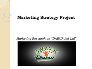 Marketing Strategy Project 
Marketing Research on “DABUR Ind Ltd” 
 