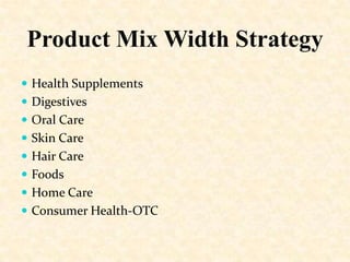 Product Mix Width Strategy
 Health Supplements
 Digestives
 Oral Care
 Skin Care

 Hair Care
 Foods
 Home Care

 Consumer Health-OTC

 