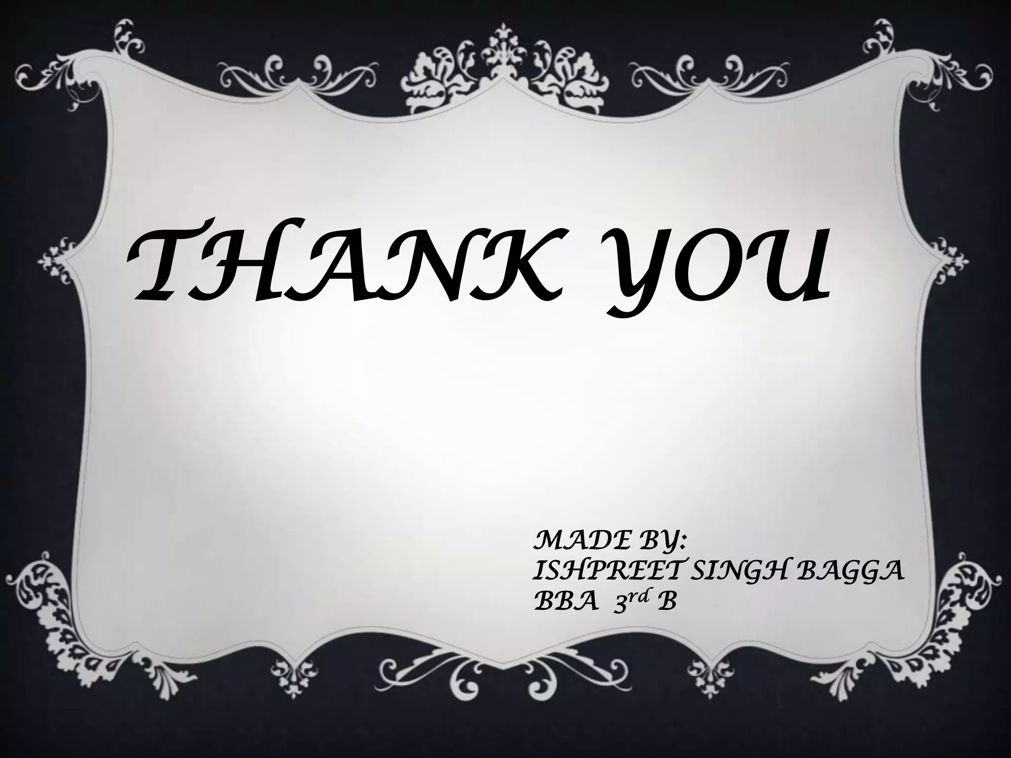 THANK YOU

     MADE BY:
     ISHPREET SINGH BAGGA
     BBA 3rd B
 
