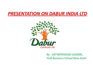 PRESENTATION ON DABUR INDIA LTD




            Celebrate Life

                  By : SATYAPRAKASH JAISWAL
                  IILM Business School New Delhi
 