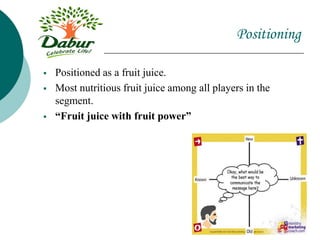 Positioning
 Positioned as a fruit juice.
 Most nutritious fruit juice among all players in the
segment.
 “Fruit juice with fruit power”
 